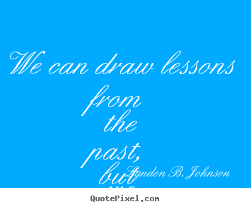 Design your own picture quotes about life - We can draw lessons from the past, but we cannot..