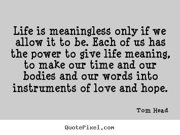 Tom Head picture quotes - Life is meaningless only if we allow it.. - Life quotes
