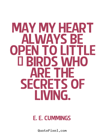 Life quotes - May my heart always be open to little / birds who are..