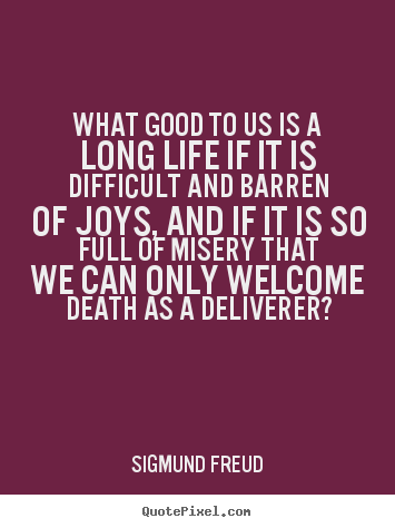 What good to us is a long life if it is difficult.. Sigmund Freud greatest life quotes