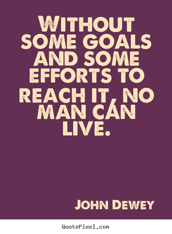 Sayings about life - Without some goals and some efforts to reach..