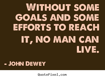 Quotes about life - Without some goals and some efforts to reach..