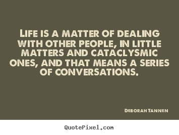 Life quotes - Life is a matter of dealing with other people,..
