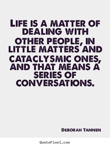 Quotes about life - Life is a matter of dealing with other people, in little..