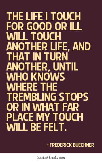 Quotes about life - The life i touch for good or ill will touch..