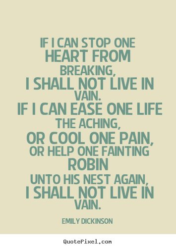 If i can stop one heart from breaking, i shall not live in vain... Emily Dickinson top life quote