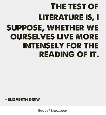 Quotes about life - The test of literature is, i suppose, whether we ourselves live..
