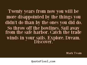 Twenty years from now you will be more disappointed.. Mark Twain  life quote