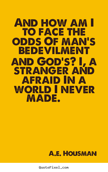 A.e. Housman poster quote - And how am i to face the odds of man's bedevilment.. - Life quotes