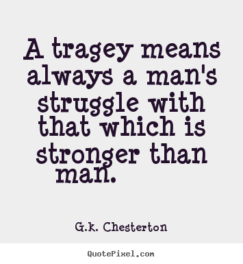 G.k. Chesterton picture quotes - A tragey means always a man's struggle with that which is stronger than.. - Life quotes