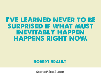 Robert Brault picture quote - I've learned never to be surprised if what.. - Life quote
