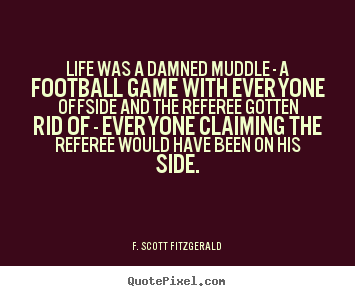 Life was a damned muddle - a football game with everyone.. F. Scott Fitzgerald best life sayings