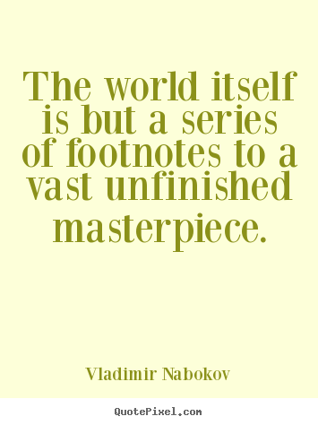 Life quote - The world itself is but a series of footnotes to a vast unfinished..