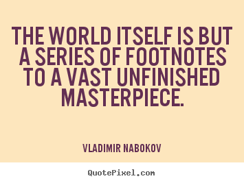Create image quotes about life - The world itself is but a series of footnotes to a vast unfinished..