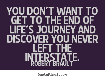 Quotes about life - You don't want to get to the end of life's journey and discover..