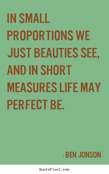 Ben Jonson photo sayings - In small proportions we just beauties see, and in short measures.. - Life quotes