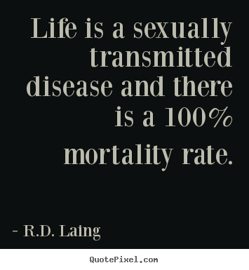 Life is a sexually transmitted disease and there is a 100% mortality.. R.D. Laing best life sayings