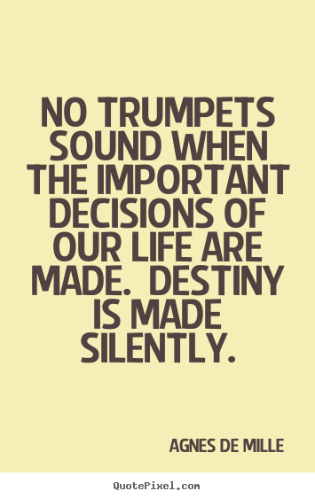 Agnes De Mille picture quotes - No trumpets sound when the important decisions of our life.. - Life quote