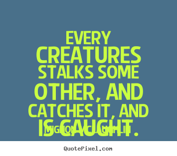 Every creatures stalks some other, and catches it, and.. Mignon McLaughlin popular life quotes