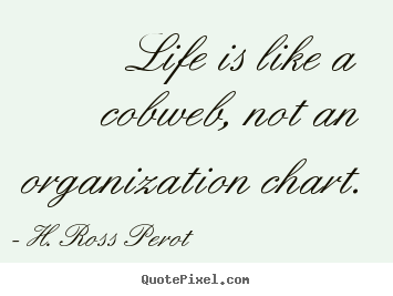 H. Ross Perot picture quotes - Life is like a cobweb, not an organization.. - Life quotes
