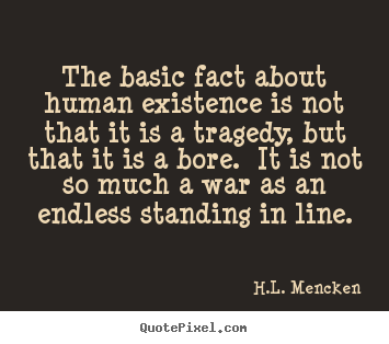H.L. Mencken picture quote - The basic fact about human existence is not that it is a tragedy,.. - Life quotes