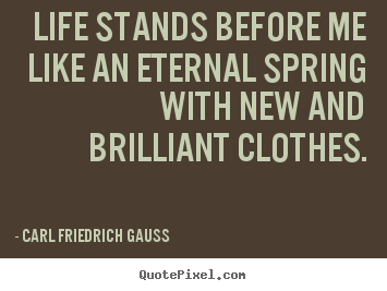 Carl Friedrich Gauss picture quotes - Life stands before me like an eternal spring with.. - Life quotes