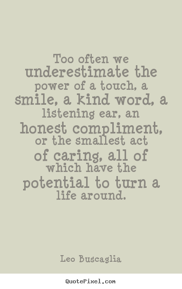 Quotes about life - Too often we underestimate the power of a touch,..