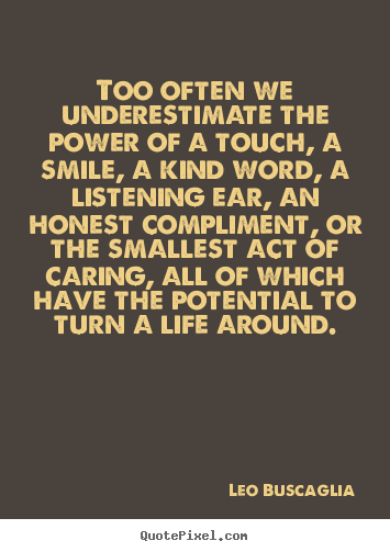 Make personalized picture quotes about life - Too often we underestimate the power of a touch,..