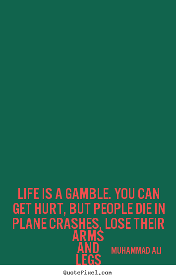 Design your own photo quotes about life - Life is a gamble. you can get hurt, but people die in plane..