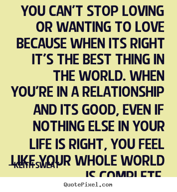 You can't stop loving or wanting to love.. Keith Sweat  life quotes