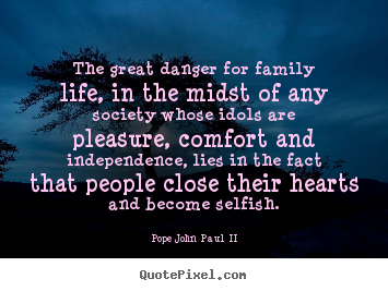 The great danger for family life, in the midst of any.. Pope John Paul II top life sayings
