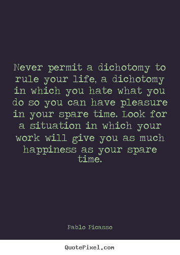 Life quote - Never permit a dichotomy to rule your life, a dichotomy..