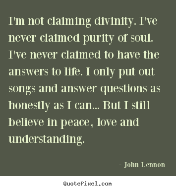 I'm not claiming divinity. i've never claimed purity of soul... John Lennon  life quotes