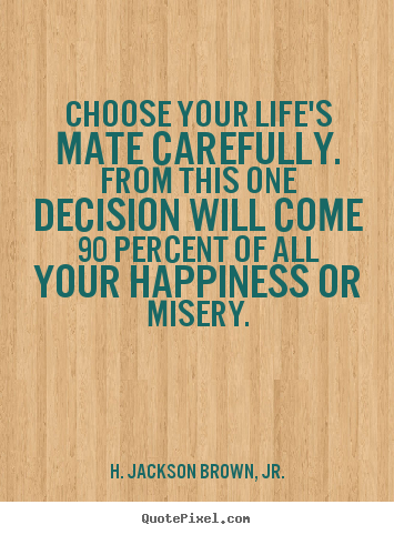 Life quote - Choose your life's mate carefully. from this one decision..
