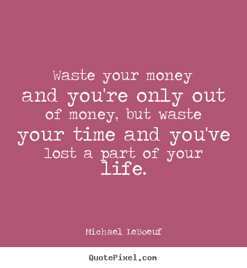 Quote about life - Waste your money and you're only out of money,..