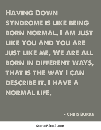 Make personalized image quotes about life - Having down syndrome is like being born normal...