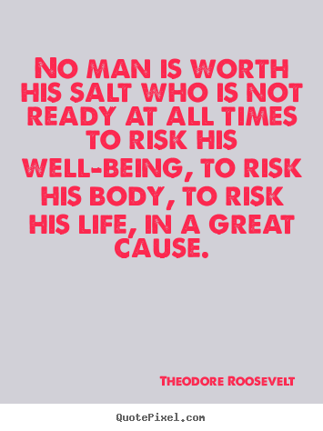 No man is worth his salt who is not ready at all times.. Theodore Roosevelt good life quotes