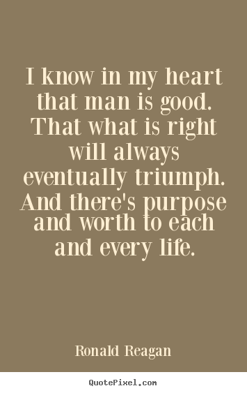 Ronald Reagan picture quotes - I know in my heart that man is good. that what is right will always.. - Life quote