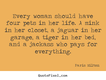 Quotes about life - Every woman should have four pets in her life...