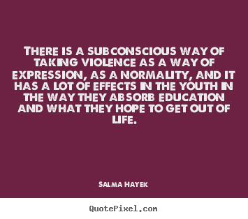 Quotes about life - There is a subconscious way of taking violence as..