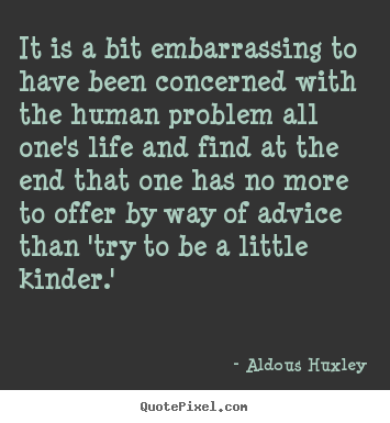 Quotes about life - It is a bit embarrassing to have been concerned..