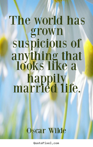 The world has grown suspicious of anything that looks like a happily.. Oscar Wilde  life quotes