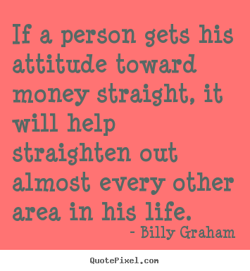 Billy Graham picture quotes - If a person gets his attitude toward money straight, it will.. - Life quotes
