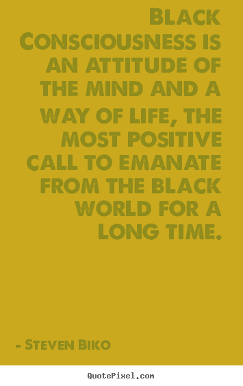 How to design picture quotes about life - Black consciousness is an attitude of the mind..