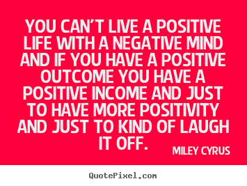 Life quotes - You can't live a positive life with a negative mind..