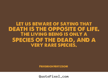 Let us beware of saying that death is the opposite of life... Friedrich Nietzsche top life quotes