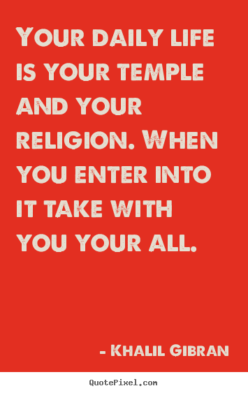 Design your own picture quotes about life - Your daily life is your temple and your religion. when..