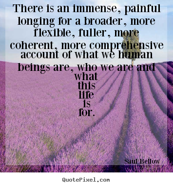 Quotes about life - There is an immense, painful longing for a broader, more flexible,..