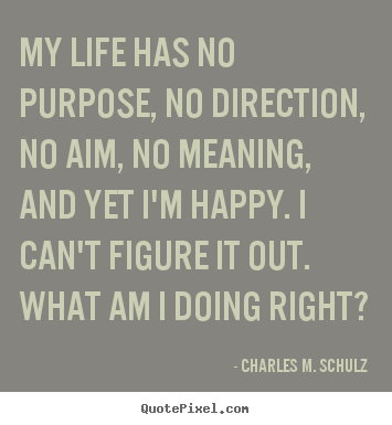 My life has no purpose, no direction, no aim, no.. Charles M. Schulz top life quotes