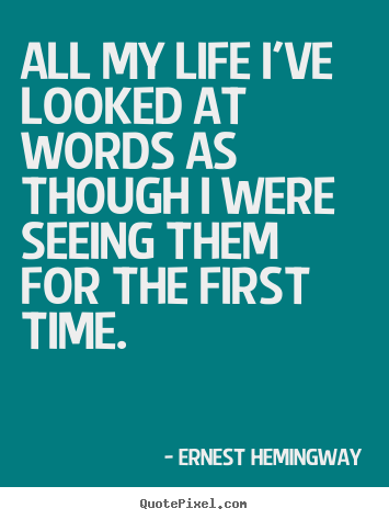 Ernest Hemingway picture quotes - All my life i've looked at words as though i were seeing them for the.. - Life quotes